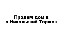 Продам дом в с.Никольский Торжок